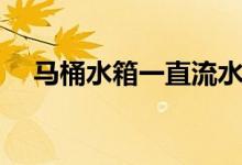 马桶水箱一直流水是什么原因（怎么办）