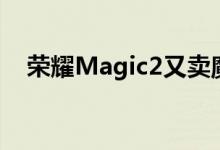  荣耀Magic2又卖魔法了 全屏精彩地滑出 
