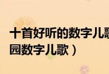 十首好听的数字儿歌（儿童数字歌谣推荐幼儿园数字儿歌）