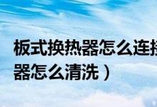 板式换热器怎么连接在空调系统中（板式换热器怎么清洗）