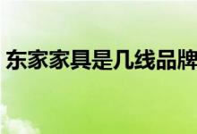 东家家具是几线品牌（东家家具质量怎么样）