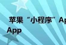  苹果“小程序”AppClips体验如何不想取代App 
