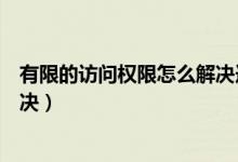 有限的访问权限怎么解决连不上网（有限的访问权限怎么解决）