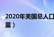 2020年美国总人口多少（2020年美国人口数量）