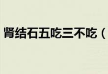 肾结石五吃三不吃（肾结石有哪五吃三不吃）