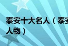 泰安十大名人（泰安名人泰安最具代表性十大人物）
