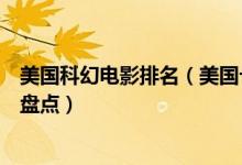 美国科幻电影排名（美国十大科幻片好莱坞十大经典科幻片盘点）
