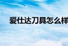 爱仕达刀具怎么样（有什么选购技巧呢）
