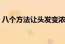 八个方法让头发变浓密（如何让头发变浓密）