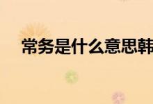 常务是什么意思韩国（常务是什么意思）