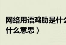 网络用语鸡肋是什么意思（网络用语鸡肋表示什么意思）