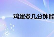 鸡蛋煮几分钟能熟（鸡蛋要煮多久）