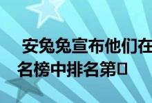  安兔兔宣布他们在10月份的安卓手机性能排名榜中排名第� 