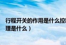 行程开关的作用是什么控制电路（行程开关的作用和工作原理是什么）