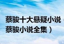 蔡骏十大悬疑小说（蔡骏好看的悬疑小说推荐蔡骏小说全集）