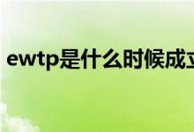 ewtp是什么时候成立的（ewtp是什么意思）