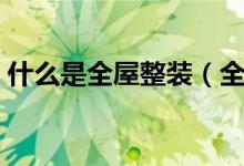 什么是全屋整装（全屋整装的优缺点有哪些）