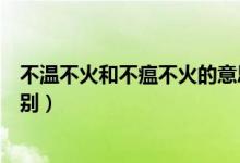 不温不火和不瘟不火的意思（不瘟不火与不温不火有什么区别）