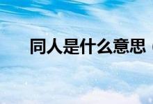 同人是什么意思（同人的意思是什么）