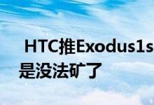  HTC推Exodus1s区块链手机:这个配置好像是没法矿了 