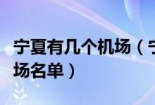 宁夏有几个机场（宁夏机场有哪些宁夏八大机场名单）