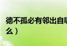 德不孤必有邻出自哪（德不孤必有邻出自于什么）