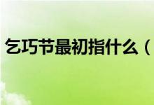 乞巧节最初指什么（乞巧节最初指的是什么）
