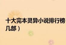 十大完本灵异小说排行榜（经典好看的灵异小说推荐你看过几部）