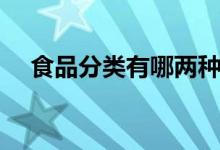 食品分类有哪两种（食品分类有哪几类）