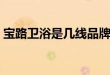 宝路卫浴是几线品牌（宝路卫浴质量怎么样）