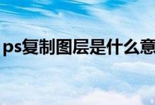 ps复制图层是什么意思（ps复制图层快捷键）