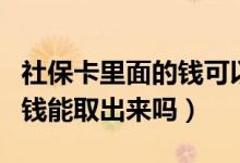 社保卡里面的钱可以取出来吗（社保卡里面的钱能取出来吗）