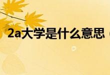 2a大学是什么意思（2a大学是什么意思呢）