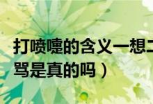 打喷嚏的含义一想二骂（打喷嚏的含义一想二骂是真的吗）