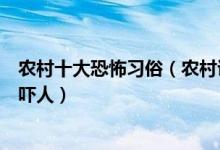 农村十大恐怖习俗（农村诡异民俗盘点这些农村可怕风俗太吓人）