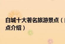 白城十大著名旅游景点（白城著名景点有哪些白城有名的景点介绍）
