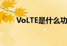 VoLTE是什么功能（VoLTE是什么）