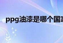 ppg油漆是哪个国家的（ppg油漆怎么样）