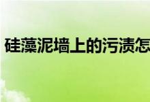 硅藻泥墙上的污渍怎么去除（这里有妙招！）