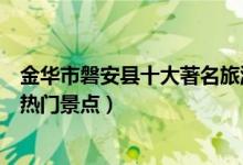 金华市磐安县十大著名旅游景点（磐安县有哪些好玩的地方热门景点）
