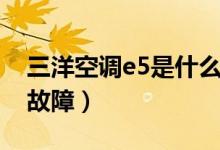 三洋空调e5是什么故障（三洋空调e5是什么故障）