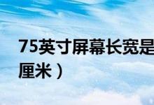 75英寸屏幕长宽是多少（75寸屏幕长宽多少厘米）