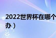 2022世界杯在哪个国家（2022世界杯在哪举办）