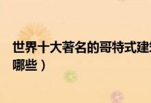 世界十大著名的哥特式建筑（世界具有哥特式风格的建筑有哪些）