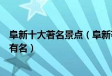 阜新十大著名景点（阜新著名旅游景点排名阜新什么景点最有名）