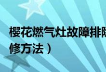 樱花燃气灶故障排除（樱奇燃气灶常见故障维修方法）
