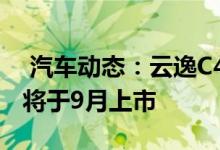  汽车动态：云逸C4AIRCROSS明日开启预售将于9月上市 