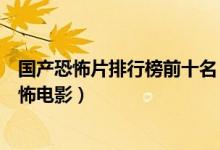 国产恐怖片排行榜前十名（国内恐怖片排名中国十大经典恐怖电影）
