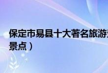 保定市易县十大著名旅游景点（易县有哪些好玩的地方热门景点）