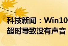 科技新闻：Win10系统下因realtek声卡驱动超时导致没有声音 